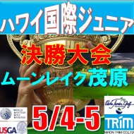 ★(G1:グレード1 決勝大会) 日本トリムカップ・第12回ハワイ国際ジュニア選手権日本代表選抜決勝大会(36H) @ 5/4-5(千葉・大沢IC)ムーンレイクゴルフクラブ茂原コース